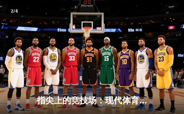 指尖上的竞技场：现代体育资讯网如何重塑我们的观赛体验 - 2