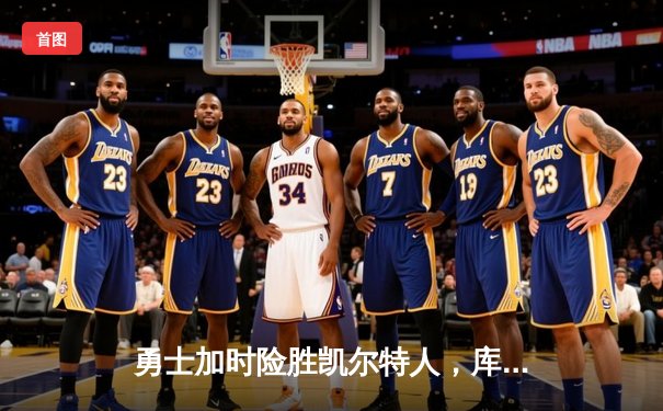 勇士加时险胜凯尔特人，库里43分献绝命三分，总决赛悬念再起