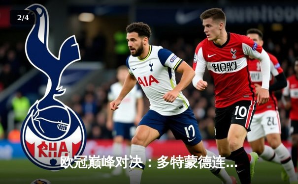 欧冠巅峰对决：多特蒙德连扳三球逆转巴黎，姆巴佩哑火胡梅尔斯定乾坤 - 2