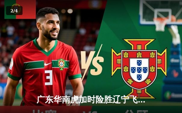 广东华南虎加时险胜辽宁飞豹，胡明轩30分率队夺赛点 - 2