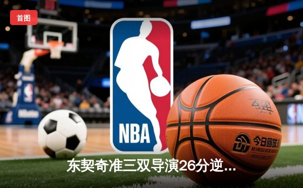 东契奇准三双导演26分逆转，独行侠加时险胜尼克斯创赛季经典