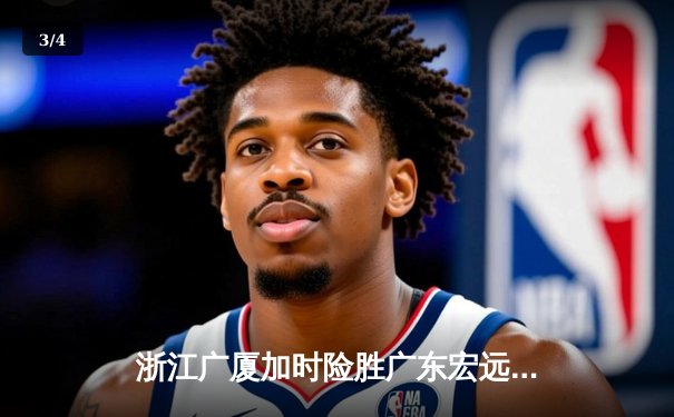 浙江广厦加时险胜广东宏远，胡金秋35+18主宰内线 - 3