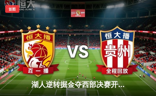 湖人逆转掘金夺西部决赛开门红，詹姆斯准三双率队险胜