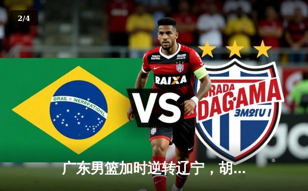 广东男篮加时逆转辽宁，胡明轩30分助队夺赛点 - 2