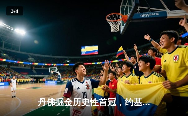 丹佛掘金历史性首冠，约基奇MVP表现惊艳全场 - 3