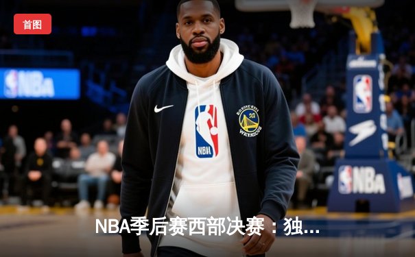 NBA季后赛西部决赛：独行侠险胜森林狼，东契奇关键三分锁定胜局