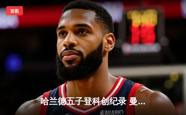 哈兰德五子登科创纪录 曼城6-2横扫卢顿晋级足总杯八强