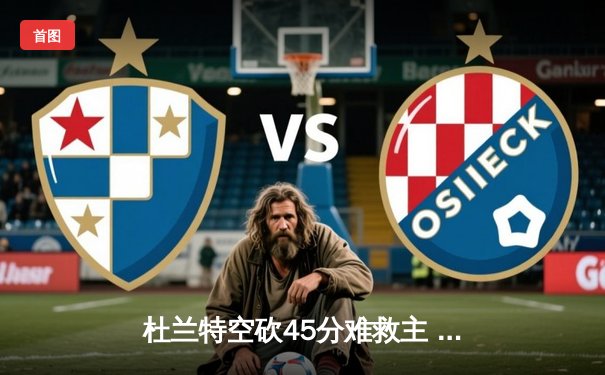 杜兰特空砍45分难救主 勇士加时险胜太阳延续主场不败金身