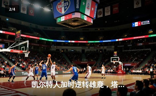 凯尔特人加时逆转雄鹿，塔图姆36分献绝命三分 - 2