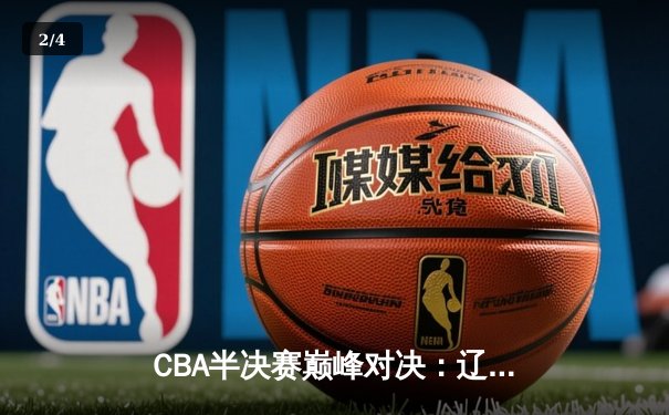 CBA半决赛巅峰对决：辽宁本钢加时险胜广东宏远，赵继伟砍下38分创生涯新高 - 2
