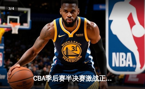 CBA季后赛半决赛激战正酣 广东宏远加时力克辽宁本钢夺赛点 - 3