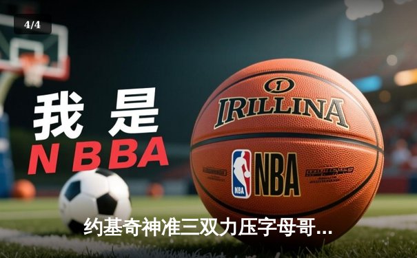 约基奇神准三双力压字母哥，掘金主场加时险胜雄鹿 - 4