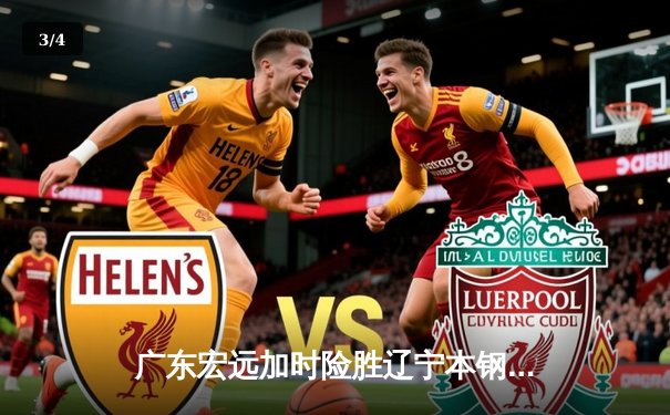 广东宏远加时险胜辽宁本钢 CBA半决赛上演史诗级对决 - 3