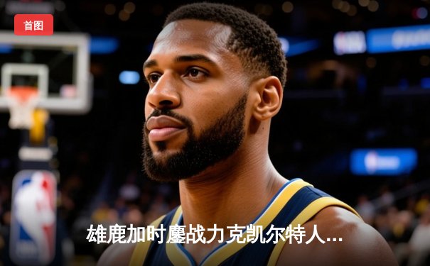 雄鹿加时鏖战力克凯尔特人 字母哥44+14献制胜封盖