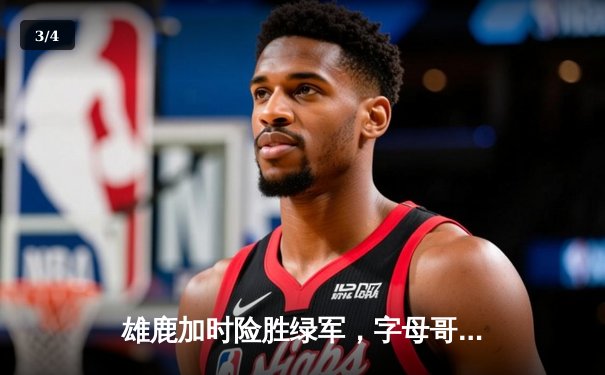 雄鹿加时险胜绿军，字母哥狂砍44分捍卫主场 - 3