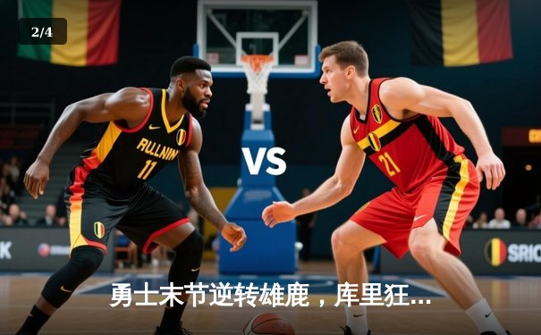 勇士末节逆转雄鹿，库里狂砍40分率队捍卫主场 - 2