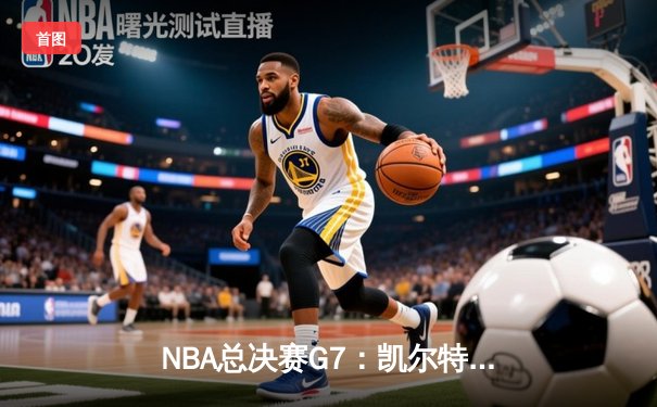 NBA总决赛G7：凯尔特人险胜勇士，塔图姆狂砍41分加冕FMVP