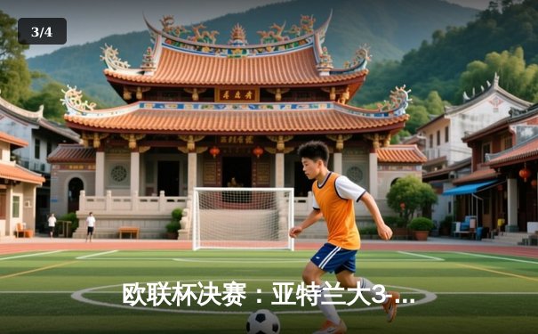 欧联杯决赛：亚特兰大3-0完胜勒沃库森，终结对手51场不败神话 - 3