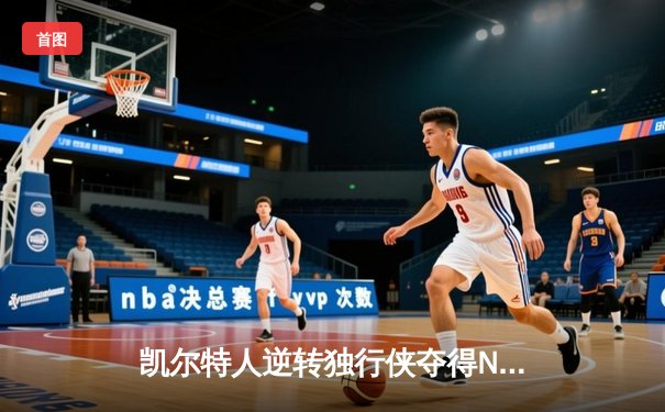凯尔特人逆转独行侠夺得NBA总冠军 塔图姆斩获FMVP创队史新纪录